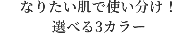 なりたい肌で使い分け！選べる3カラー