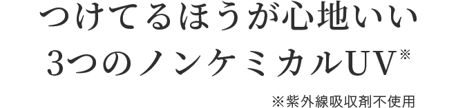 つけてるほうが心地いい3つのノンケミカルUV※ ※紫外線吸収剤不使用