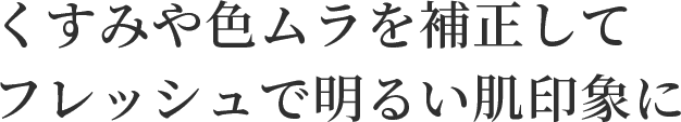 くすみや色ムラを補正してフレッシュで明るい肌印象に