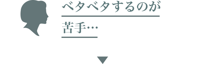 ベタベタするのが苦手…