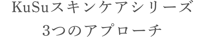 KuSuスキンケアシリーズ 3つのアプローチ